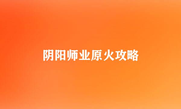 阴阳师业原火攻略