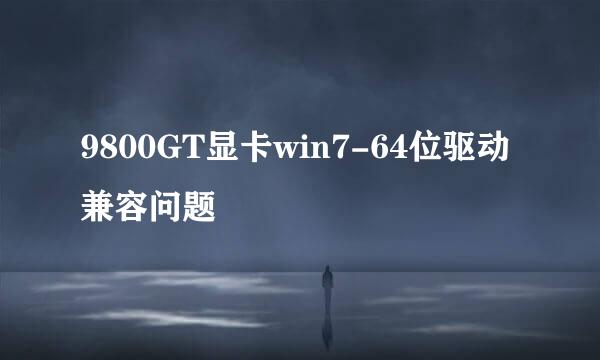 9800GT显卡win7-64位驱动兼容问题