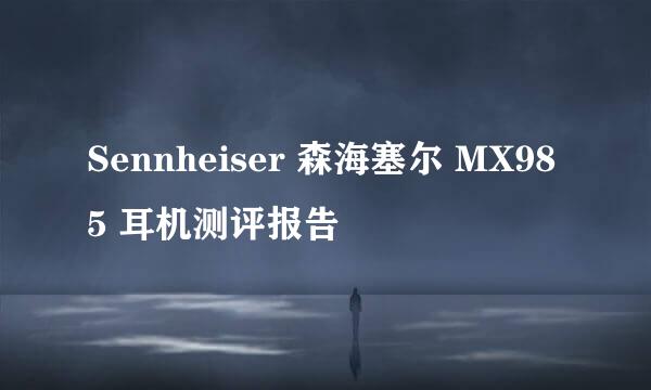 Sennheiser 森海塞尔 MX985 耳机测评报告