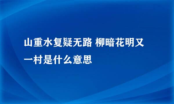 山重水复疑无路 柳暗花明又一村是什么意思
