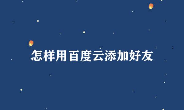 怎样用百度云添加好友