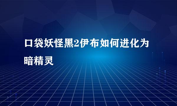 口袋妖怪黑2伊布如何进化为暗精灵