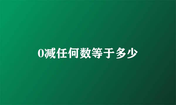 0减任何数等于多少