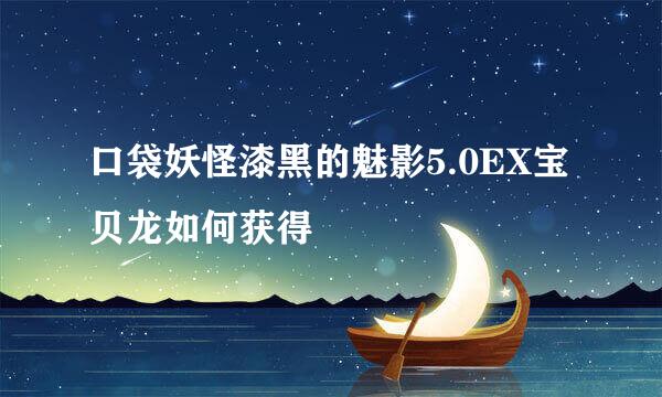 口袋妖怪漆黑的魅影5.0EX宝贝龙如何获得