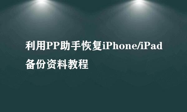 利用PP助手恢复iPhone/iPad备份资料教程