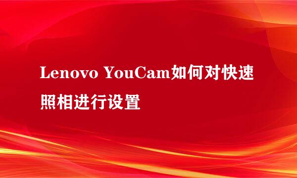 Lenovo YouCam如何对快速照相进行设置