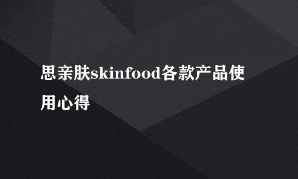 思亲肤skinfood各款产品使用心得