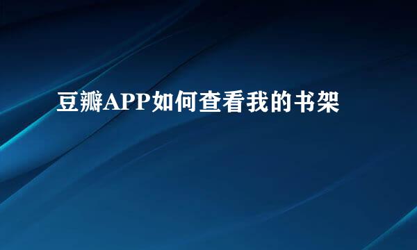 豆瓣APP如何查看我的书架