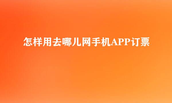 怎样用去哪儿网手机APP订票