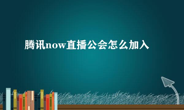腾讯now直播公会怎么加入
