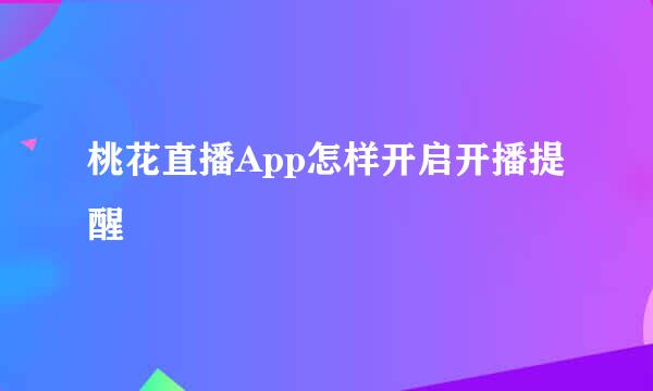 桃花直播App怎样开启开播提醒