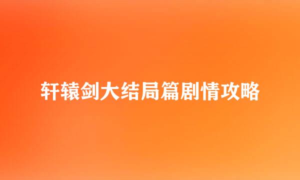 轩辕剑大结局篇剧情攻略