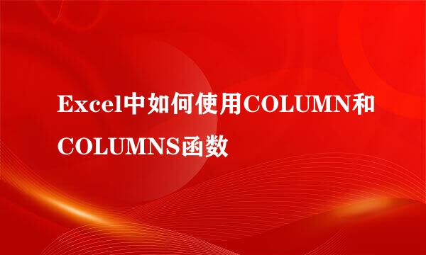 Excel中如何使用COLUMN和COLUMNS函数