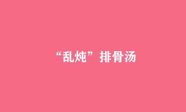 “乱炖”排骨汤