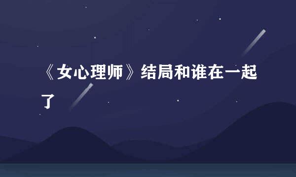 《女心理师》结局和谁在一起了