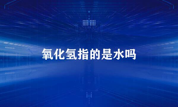 氧化氢指的是水吗