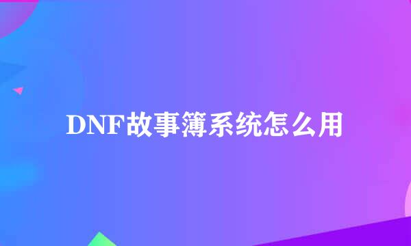 DNF故事簿系统怎么用