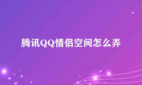 腾讯QQ情侣空间怎么弄