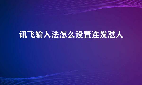 讯飞输入法怎么设置连发怼人