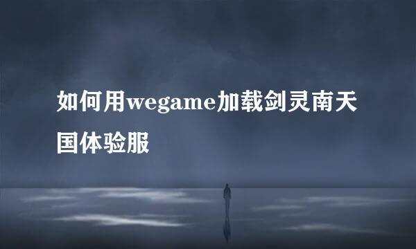如何用wegame加载剑灵南天国体验服