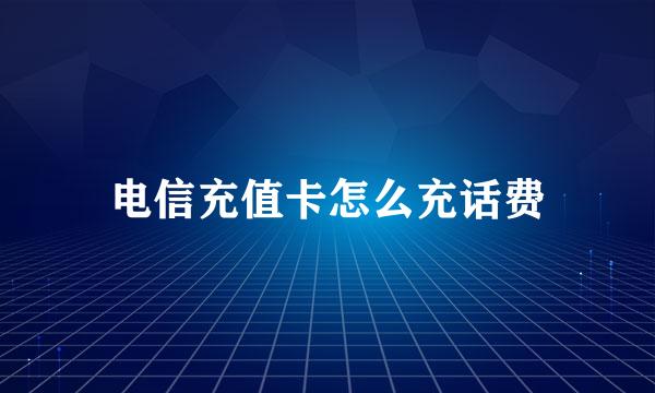 电信充值卡怎么充话费