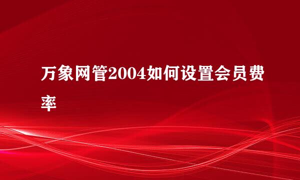 万象网管2004如何设置会员费率
