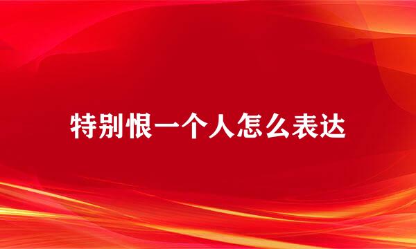 特别恨一个人怎么表达