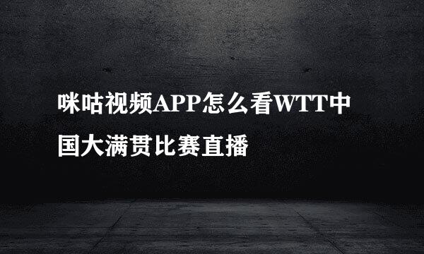 咪咕视频APP怎么看WTT中国大满贯比赛直播