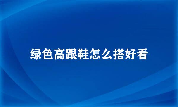 绿色高跟鞋怎么搭好看