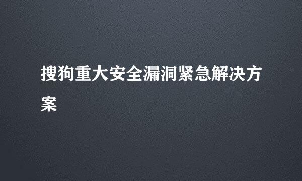 搜狗重大安全漏洞紧急解决方案