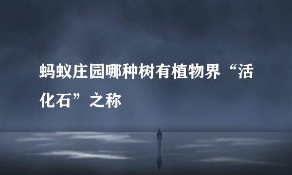 蚂蚁庄园哪种树有植物界“活化石”之称