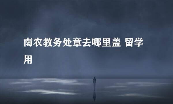 南农教务处章去哪里盖 留学用