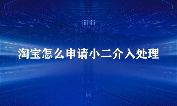 淘宝怎么申请小二介入处理