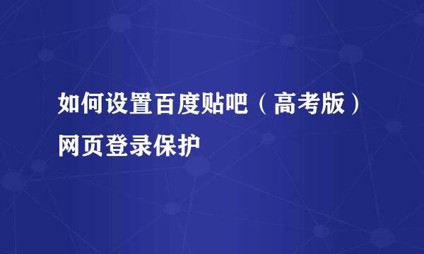 如何设置百度贴吧（高考版）网页登录保护