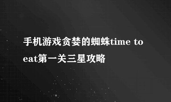 手机游戏贪婪的蜘蛛time to eat第一关三星攻略