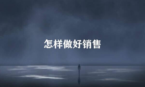 怎样做好销售