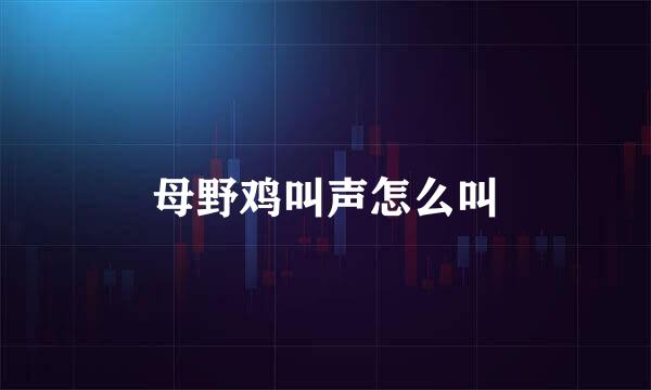 母野鸡叫声怎么叫