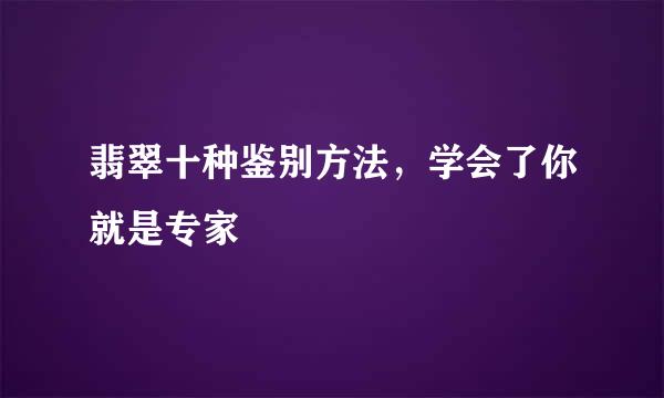 翡翠十种鉴别方法，学会了你就是专家