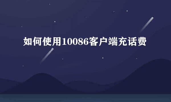 如何使用10086客户端充话费