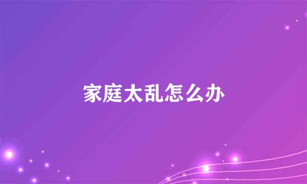 家庭太乱怎么办