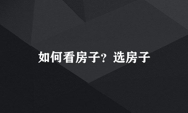 如何看房子？选房子