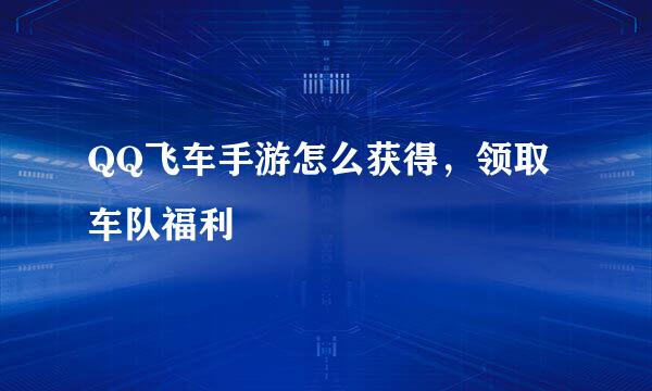QQ飞车手游怎么获得，领取车队福利