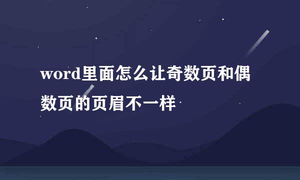 word里面怎么让奇数页和偶数页的页眉不一样