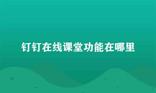 钉钉在线课堂功能在哪里