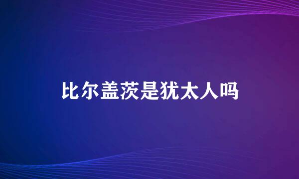 比尔盖茨是犹太人吗