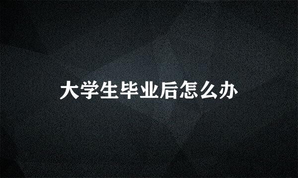 大学生毕业后怎么办