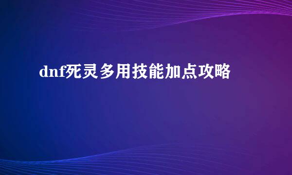 dnf死灵多用技能加点攻略