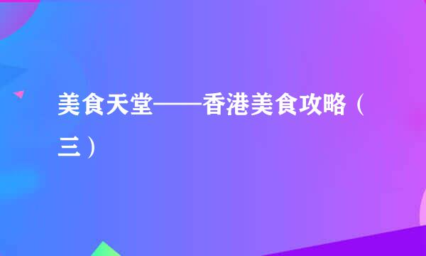 美食天堂——香港美食攻略（三）