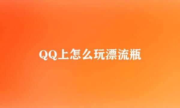 QQ上怎么玩漂流瓶