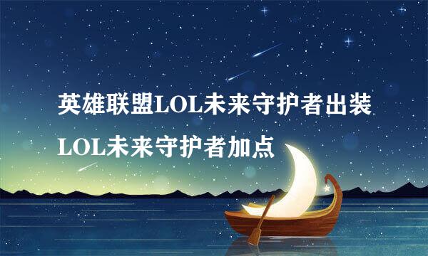 英雄联盟LOL未来守护者出装LOL未来守护者加点